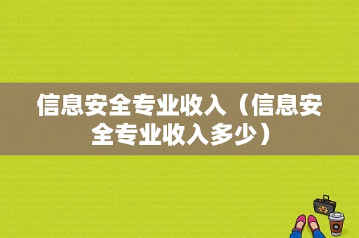 信息安全专业收入（信息安全专业收入多少）