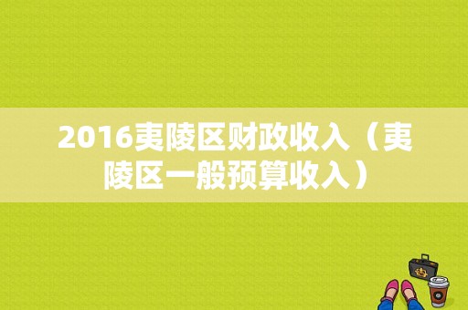 2016夷陵区财政收入（夷陵区一般预算收入）