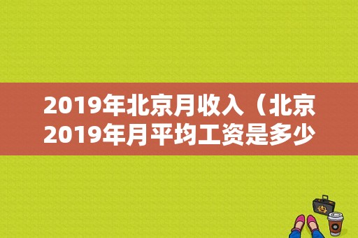 2019年北京月收入（北京2019年月平均工资是多少）-图1