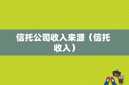 信托公司收入来源（信托 收入）-图1