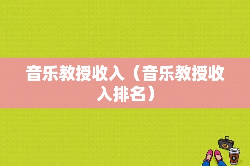 音乐教授收入（音乐教授收入排名）