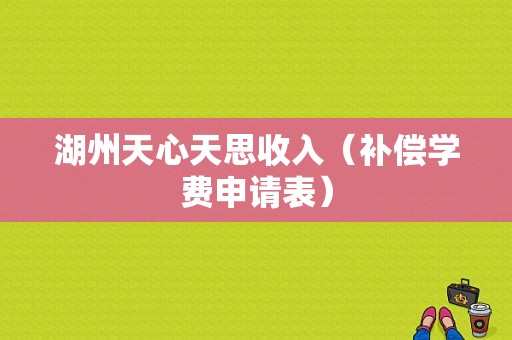 湖州天心天思收入（补偿学费申请表）-图1