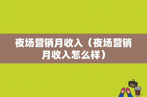 夜场营销月收入（夜场营销月收入怎么样）-图1