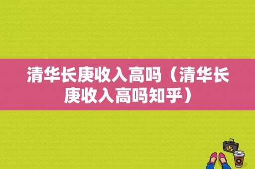 清华长庚收入高吗（清华长庚收入高吗知乎）-图1