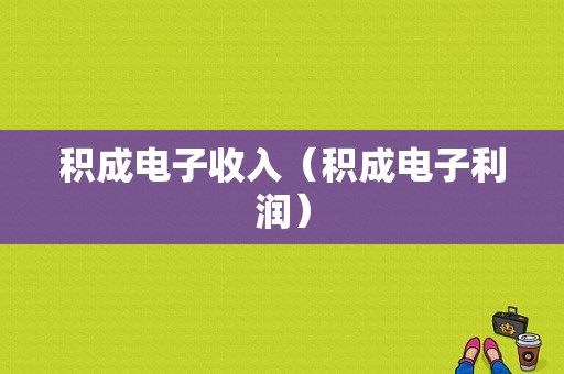 积成电子收入（积成电子利润）