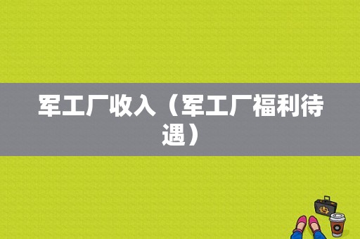 军工厂收入（军工厂福利待遇）