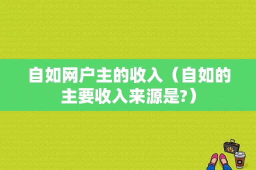 自如网户主的收入（自如的主要收入来源是?）