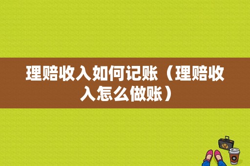 理赔收入如何记账（理赔收入怎么做账）