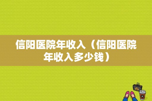 信阳医院年收入（信阳医院年收入多少钱）-图1