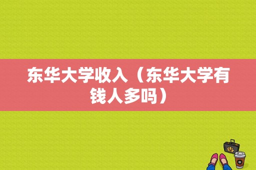 东华大学收入（东华大学有钱人多吗）-图1