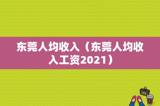 东莞人均收入（东莞人均收入工资2021）-图1