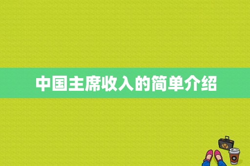 中国主席收入的简单介绍