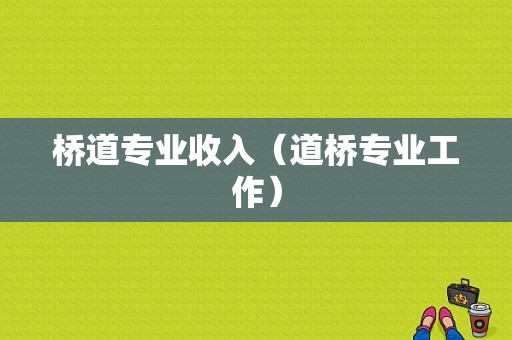 桥道专业收入（道桥专业工作）-图1