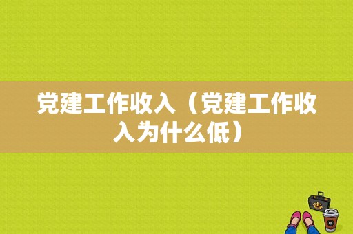 党建工作收入（党建工作收入为什么低）