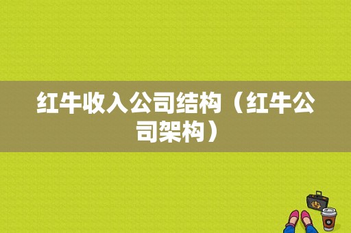 红牛收入公司结构（红牛公司架构）