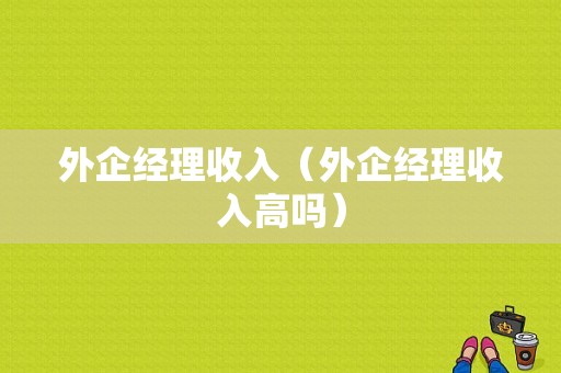 外企经理收入（外企经理收入高吗）