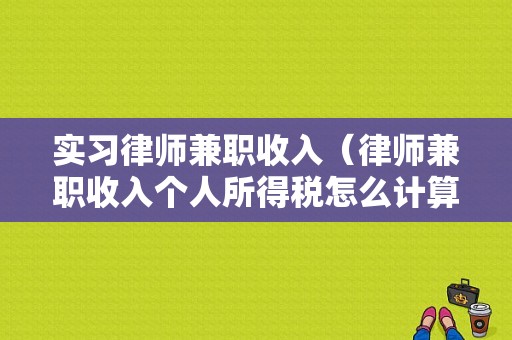 实习律师兼职收入（律师兼职收入个人所得税怎么计算）