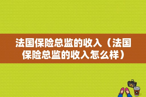 法国保险总监的收入（法国保险总监的收入怎么样）