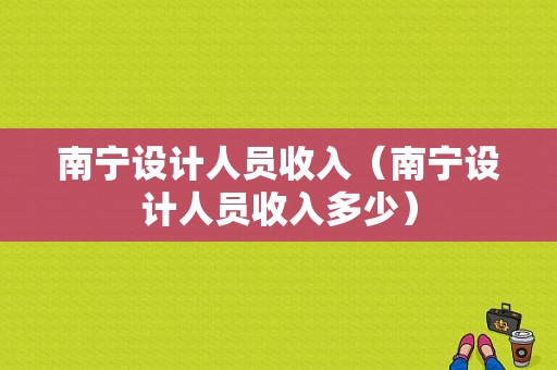 南宁设计人员收入（南宁设计人员收入多少）-图1