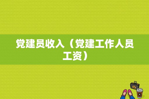 党建员收入（党建工作人员工资）