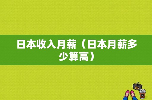 日本收入月薪（日本月薪多少算高）-图1