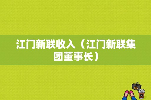 江门新联收入（江门新联集团董事长）