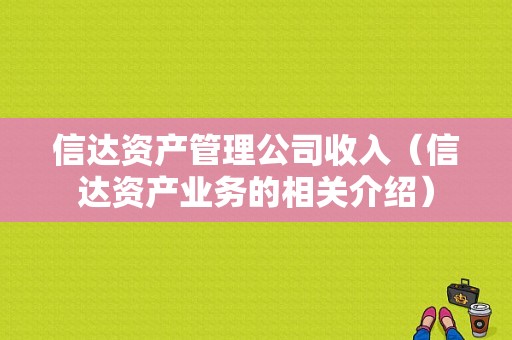 信达资产管理公司收入（信达资产业务的相关介绍）