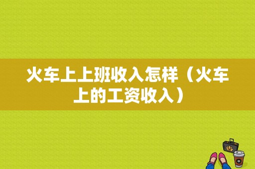 火车上上班收入怎样（火车上的工资收入）-图1