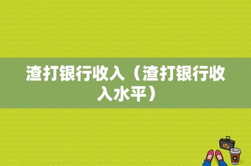 渣打银行收入（渣打银行收入水平）