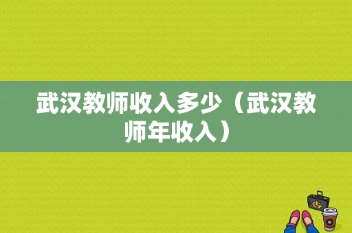 武汉教师收入多少（武汉教师年收入）