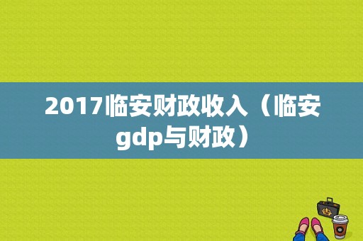 2017临安财政收入（临安gdp与财政）