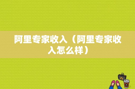 阿里专家收入（阿里专家收入怎么样）