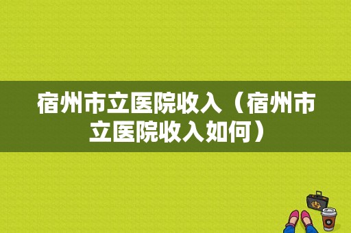 宿州市立医院收入（宿州市立医院收入如何）-图1