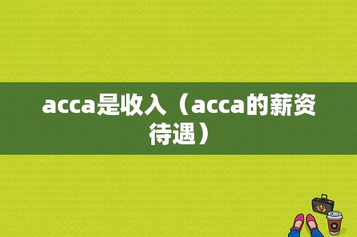 acca是收入（acca的薪资待遇）-图1