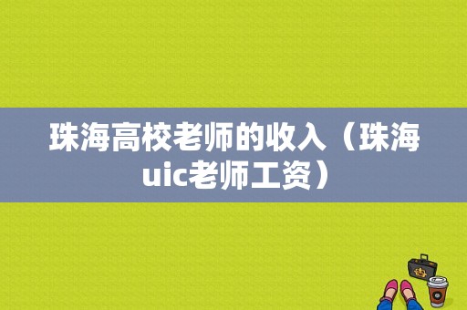 珠海高校老师的收入（珠海uic老师工资）