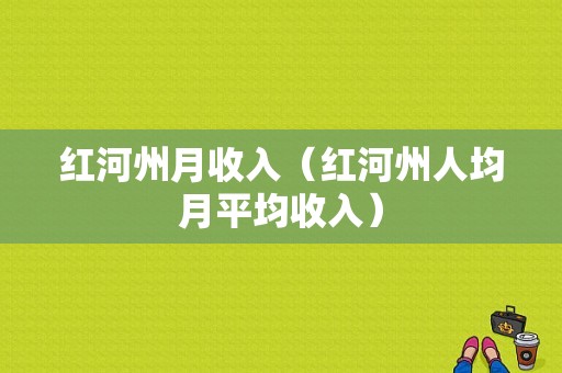 红河州月收入（红河州人均月平均收入）