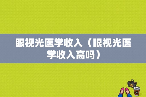 眼视光医学收入（眼视光医学收入高吗）-图1