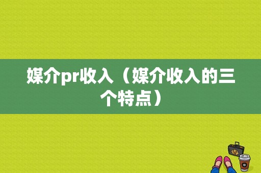 媒介pr收入（媒介收入的三个特点）