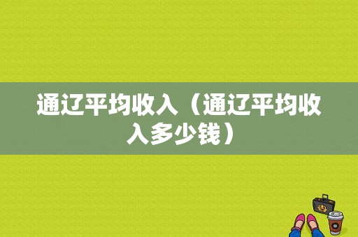 通辽平均收入（通辽平均收入多少钱）-图1