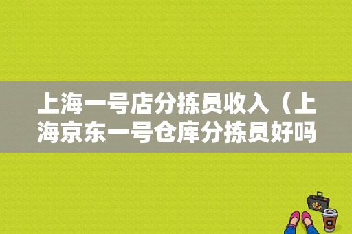 上海一号店分拣员收入（上海京东一号仓库分拣员好吗）