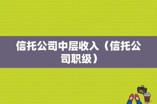 信托公司中层收入（信托公司职级）