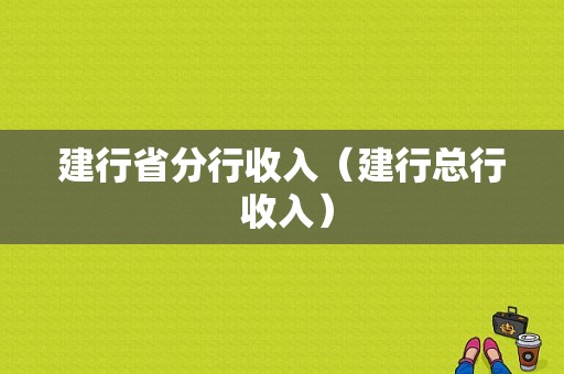 建行省分行收入（建行总行 收入）-图1