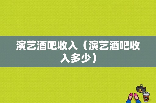 演艺酒吧收入（演艺酒吧收入多少）