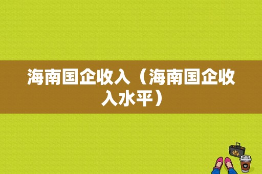 海南国企收入（海南国企收入水平）