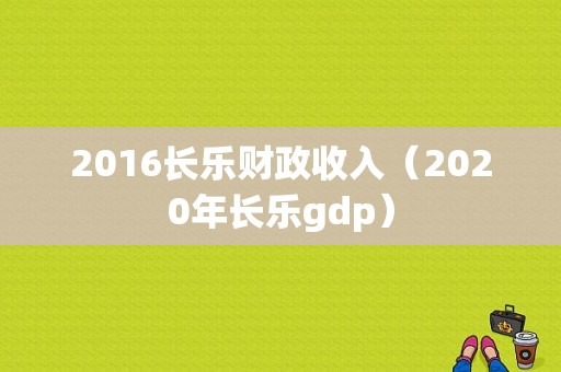 2016长乐财政收入（2020年长乐gdp）-图1