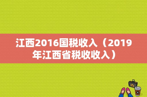 江西2016国税收入（2019年江西省税收收入）-图1