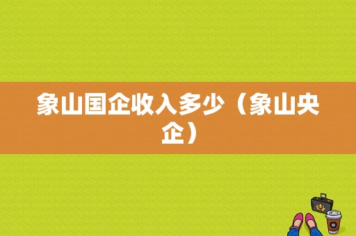 象山国企收入多少（象山央企）-图1