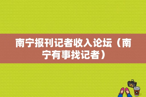 南宁报刊记者收入论坛（南宁有事找记者）