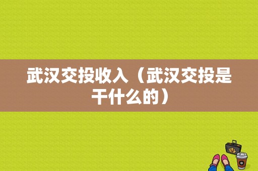 武汉交投收入（武汉交投是干什么的）