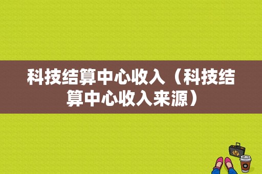 科技结算中心收入（科技结算中心收入来源）-图1